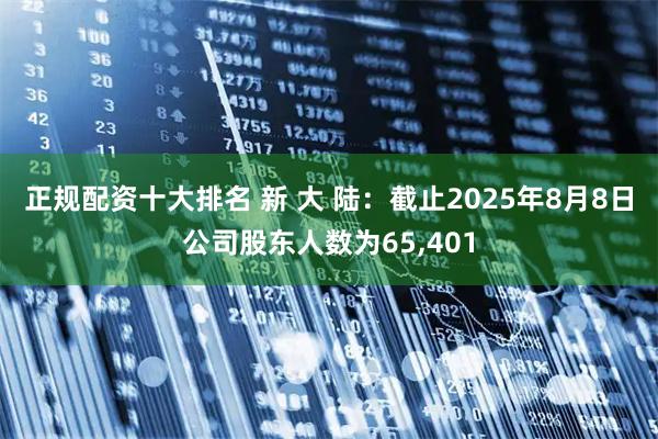 正规配资十大排名 新 大 陆：截止2025年8月8日公司股东人数为65,401