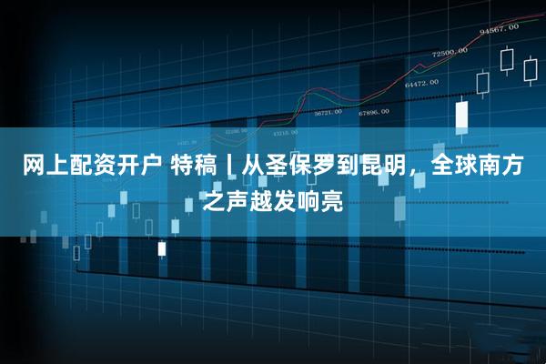 网上配资开户 特稿丨从圣保罗到昆明，全球南方之声越发响亮