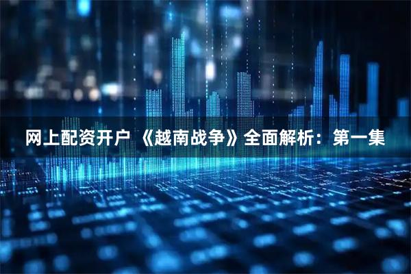 网上配资开户 《越南战争》全面解析：第一集