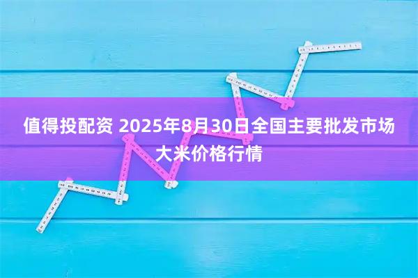 值得投配资 2025年8月30日全国主要批发市场大米价格行情