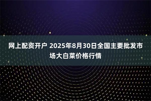 网上配资开户 2025年8月30日全国主要批发市场大白菜价格行情