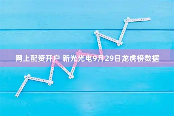 网上配资开户 新光光电9月29日龙虎榜数据