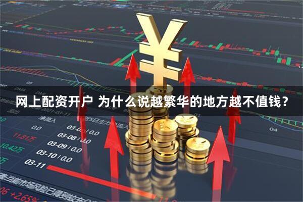 网上配资开户 为什么说越繁华的地方越不值钱？