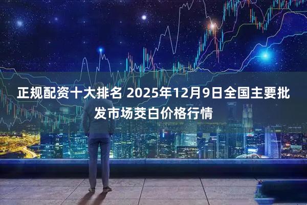 正规配资十大排名 2025年12月9日全国主要批发市场茭白价格行情