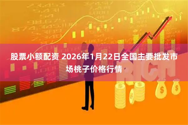 股票小额配资 2026年1月22日全国主要批发市场桃子价格行情