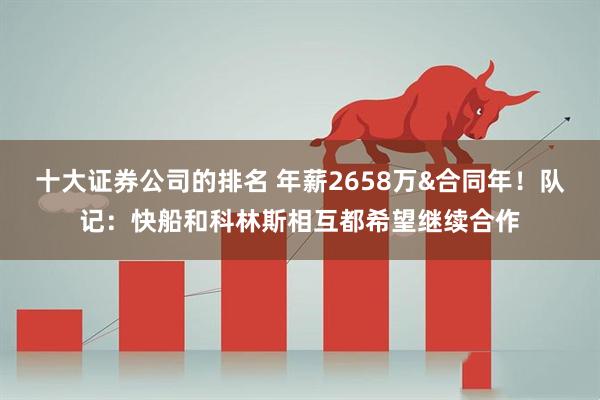 十大证券公司的排名 年薪2658万&合同年！队记：快船和科林斯相互都希望继续合作