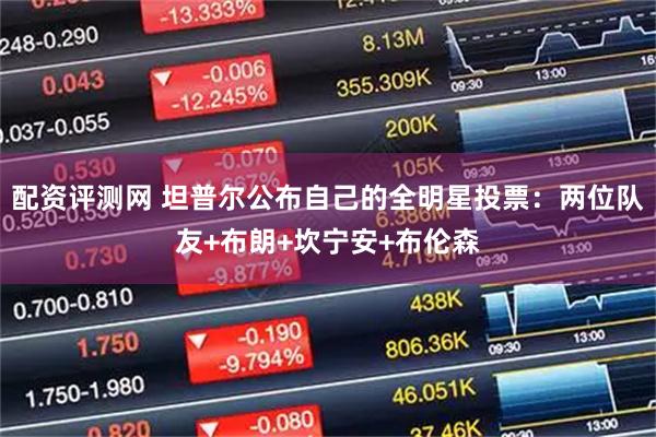 配资评测网 坦普尔公布自己的全明星投票：两位队友+布朗+坎宁安+布伦森