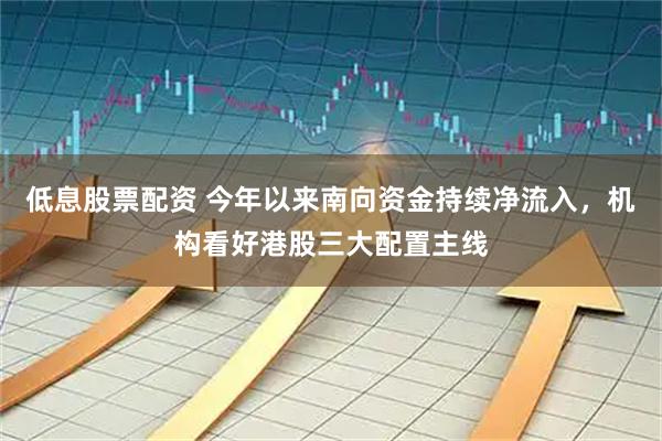 低息股票配资 今年以来南向资金持续净流入，机构看好港股三大配置主线