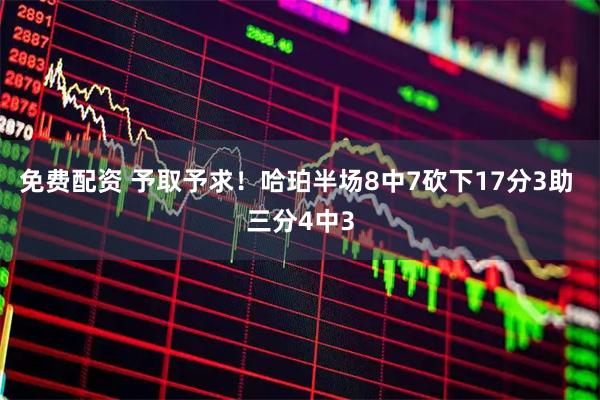 免费配资 予取予求！哈珀半场8中7砍下17分3助 三分4中3