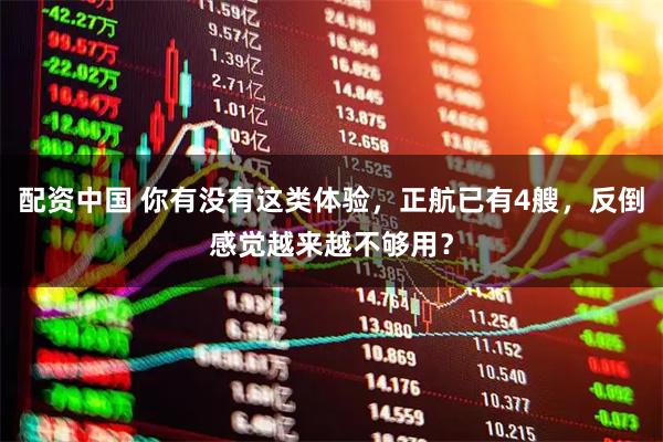 配资中国 你有没有这类体验，正航已有4艘，反倒感觉越来越不够用？