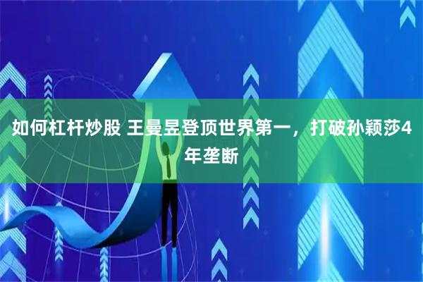 如何杠杆炒股 王曼昱登顶世界第一，打破孙颖莎4年垄断
